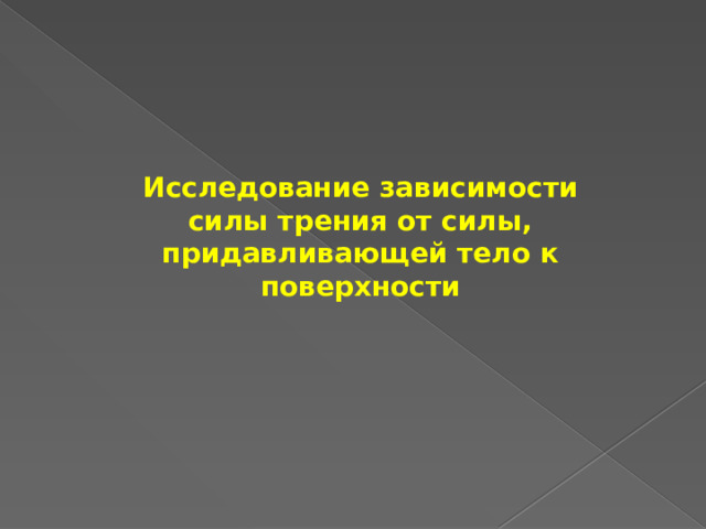 Исследование зависимости силы трения от силы, придавливающей тело к поверхности 
