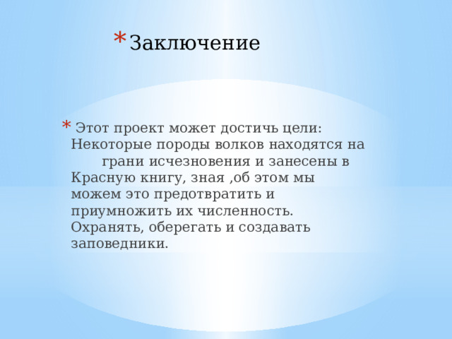 Заключение  Этот проект может достичь цели: Некоторые породы волков находятся на грани исчезновения и занесены в Красную книгу, зная ,об этом мы можем это предотвратить и приумножить их численность. Охранять, оберегать и создавать заповедники. 