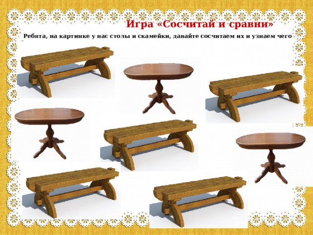  Игра «Сосчитай и сравни»   Ребята, на картинке у нас столы и скамейки, давайте сосчитаем их и узнаем чего больше. 
