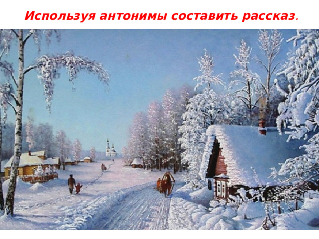 Используя антонимы составить рассказ . 