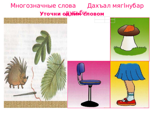 Многозначные слова Дахъал мягlнубар дугьби Уточни одним словом 