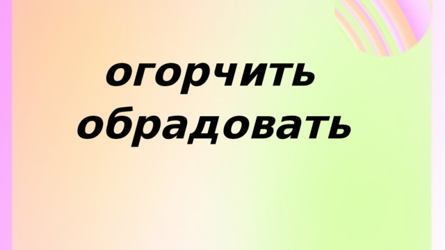 огорчить обрадовать 