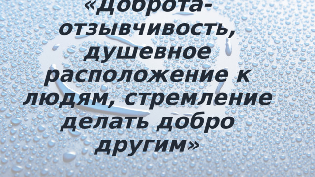 «Доброта-отзывчивость, душевное расположение к людям, стремление делать добро другим» 