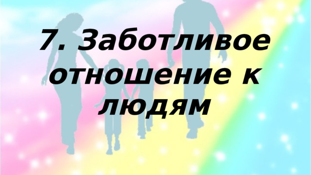  7. Заботливое отношение к людям  