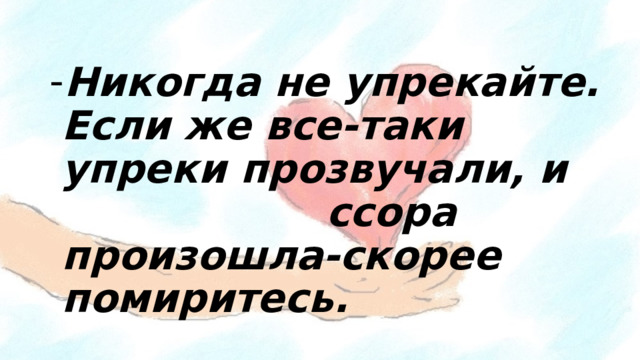 Никогда не упрекайте. Если же все-таки упреки прозвучали, и ссора произошла-скорее помиритесь.   