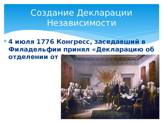 Создание Декларации Независимости 4 июля 1776 Конгресс, заседавший в Филадельфии принял «Декларацию об отделении от Англии» 