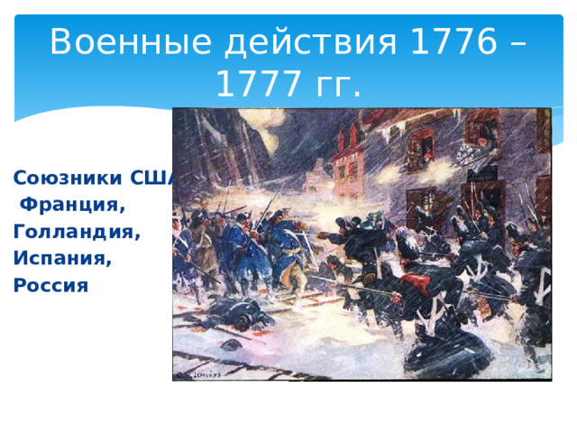 Военные действия 1776 – 1777 гг. Союзники США:  Франция, Голландия, Испания, Россия 