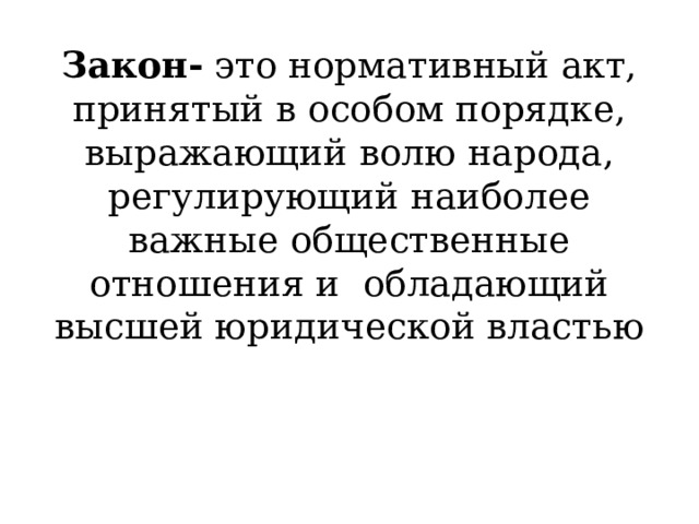 Закон- это нормативный акт, принятый в особом порядке, выражающий волю народа, регулирующий наиболее важные общественные отношения и обладающий высшей юридической властью 