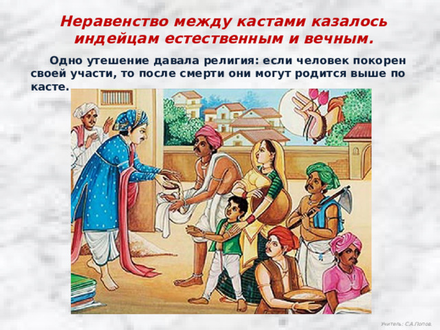 Неравенство между кастами казалось индейцам естественным и вечным.  Одно утешение давала религия: если человек покорен своей участи, то после смерти они могут родится выше по касте. Учитель: С.А.Попов. 