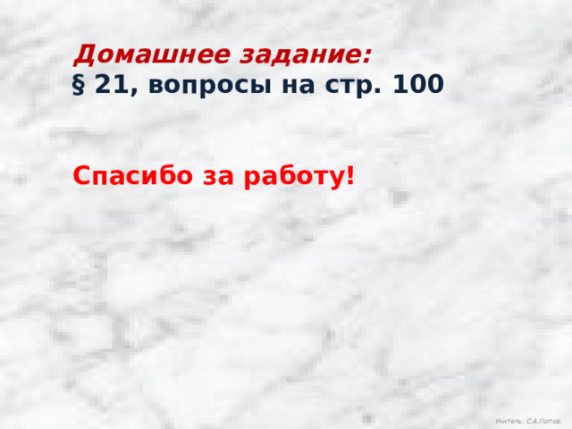 Домашнее задание: § 21, вопросы на стр. 100   Спасибо за работу! Учитель: С.А.Попов. 