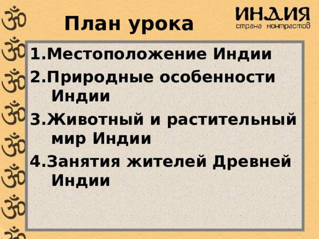 План урока 1.Местоположение Индии 2.Природные особенности Индии 3.Животный и растительный мир Индии 4.Занятия жителей Древней Индии 