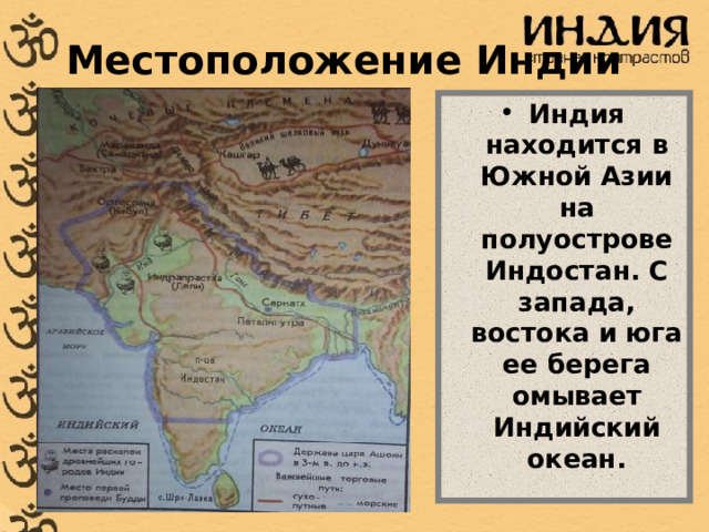 Местоположение Индии Индия находится в Южной Азии на полуострове Индостан. С запада, востока и юга ее берега омывает Индийский океан.  