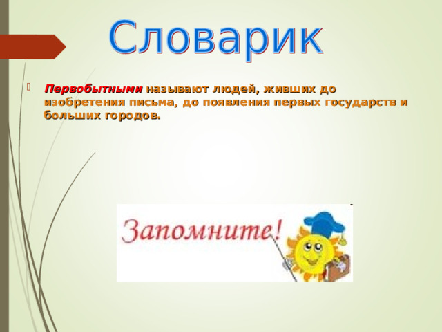Первобытными называют людей, живших до изобретения письма, до появления первых государств и больших городов. 