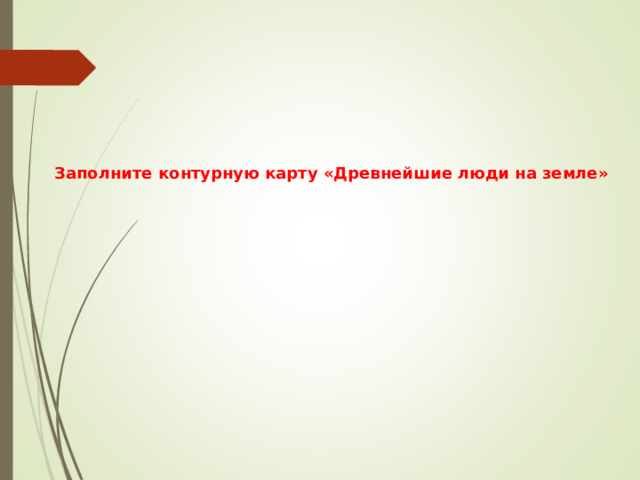 Заполните контурную карту «Древнейшие люди на земле» 