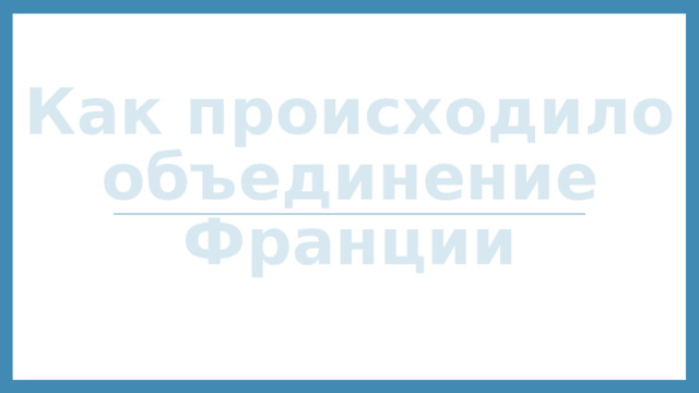 Как происходило объединение Франции 