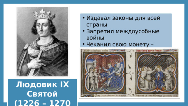 Издавал законы для всей страны Запретил междоусобные войны Чеканил свою монету – упрощение торговли Людовик IX Святой  (1226 – 1270 гг.) 