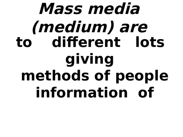 Mass media (medium) are  to  different lots  giving methods of people information  of   