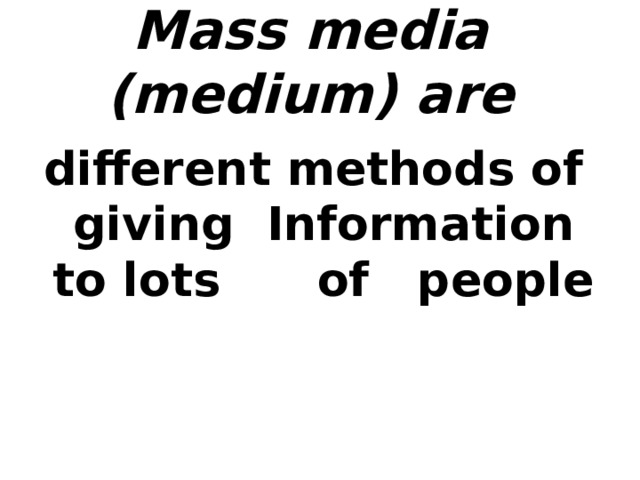 Mass media (medium) are different methods of giving   Information to lots   of   people     