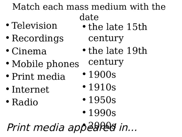 Match each mass medium with the date Television Recordings Cinema Mobile phones Print media Internet Radio the late 15th century the late 19th century 1900s 1910s 1950s 1990s 2000s Print media appeared in... 