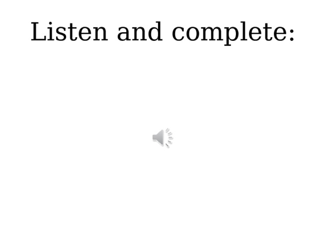Listen and complete: 