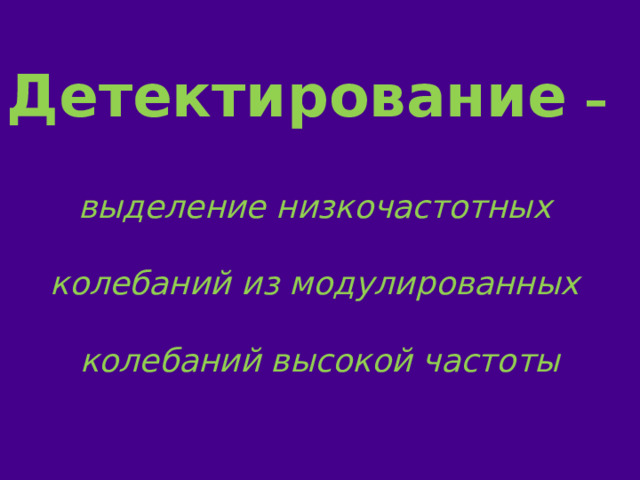 Детектирование –  выделение низкочастотных  колебаний из модулированных  колебаний высокой частоты 