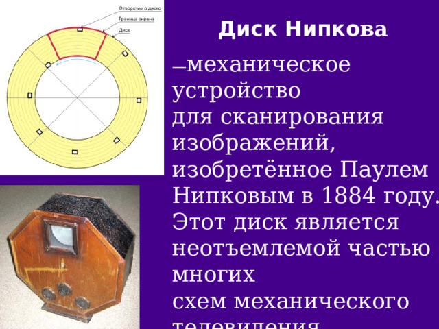 Диск Нипко ва   — механическое устройство для сканирования изображений, изобретённое Паулем Нипковым в 1884 году. Этот диск является неотъемлемой частью многих схем механического телевидения вплоть до 1930-х годов. 