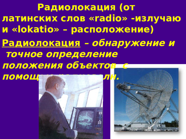  Радиолокация (от латинских слов «radio» -излучаю и «lokatio» – расположение) Радиолокация  – обнаружение и точное определение положения объектов с помощью радиоволн. рдинат  