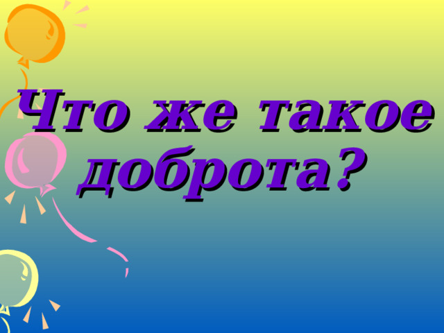 Что же такое  доброта?  