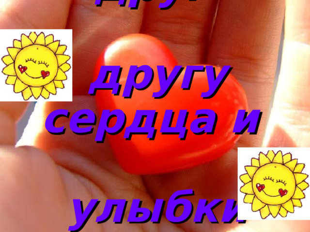 Дарите друг   другу сердца и   улыбки  