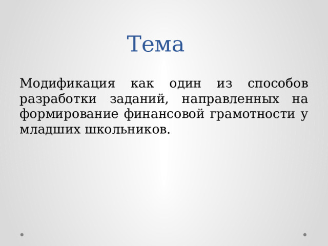 Тема Модификация как один из способов разработки заданий, направленных на формирование финансовой грамотности у младших школьников. 