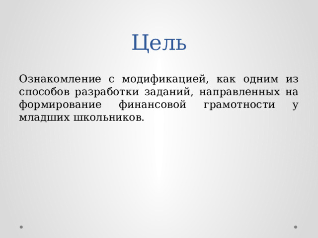 Цель Ознакомление с модификацией, как одним из способов разработки заданий, направленных на формирование финансовой грамотности у младших школьников. 
