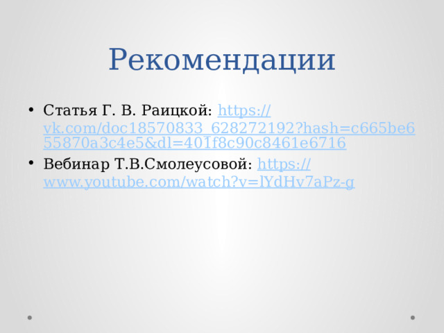 Рекомендации Статья Г. В. Раицкой: https:// vk.com/doc18570833_628272192?hash=c665be655870a3c4e5&dl=401f8c90c8461e6716 Вебинар Т.В.Смолеусовой: https:// www.youtube.com/watch?v=lYdHv7aPz-g 
