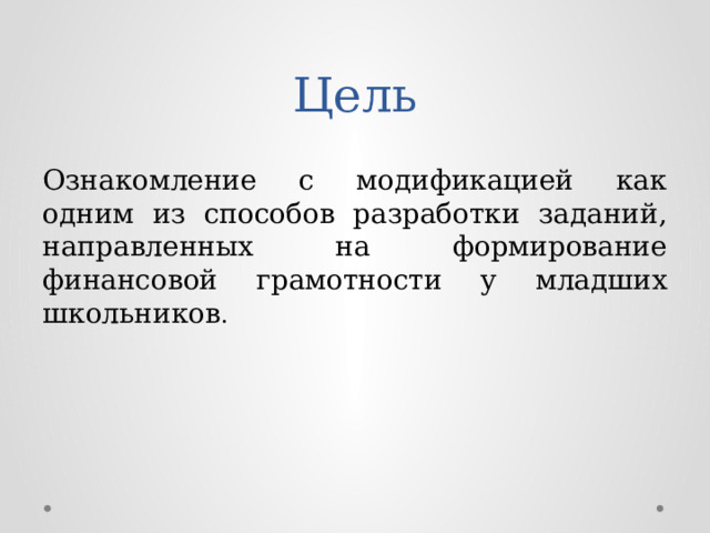 Цель Ознакомление с модификацией как одним из способов разработки заданий, направленных на формирование финансовой грамотности у младших школьников . 