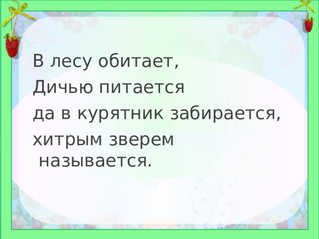 В лесу обитает, Дичью питается да в курятник забирается, хитрым зверем называется. 