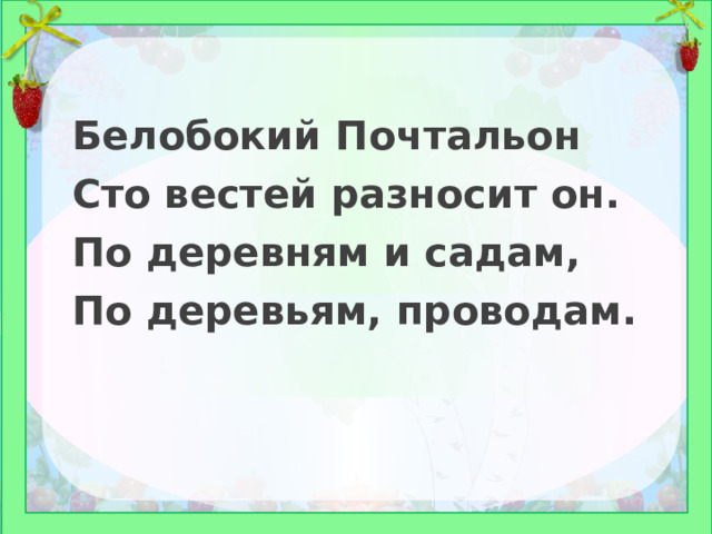 Белобокий Почтальон Сто вестей разносит он. По деревням и садам, По деревьям, проводам. 