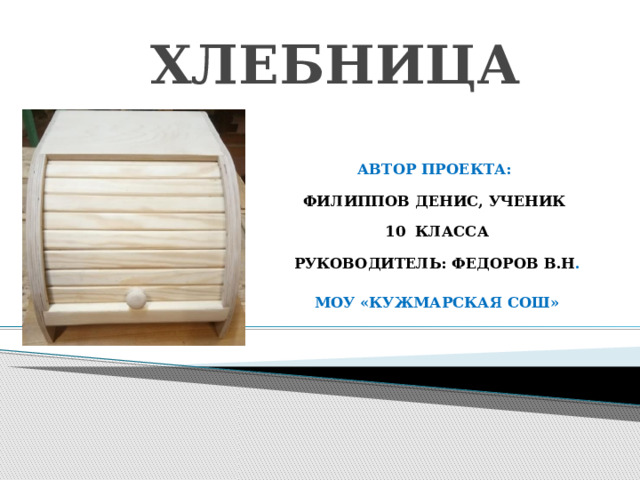 ХЛЕБНИЦА Автор проекта: Филиппов Денис, ученик 10 класса Руководитель: Федоров В.Н .  МОУ «Кужмарская СОШ»    