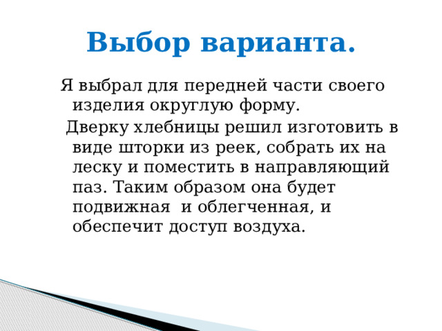 Выбор варианта. Я выбрал для передней части своего изделия округлую форму.  Дверку хлебницы решил изготовить в виде шторки из реек, собрать их на леску и поместить в направляющий паз. Таким образом она будет подвижная и облегченная, и обеспечит доступ воздуха. 
