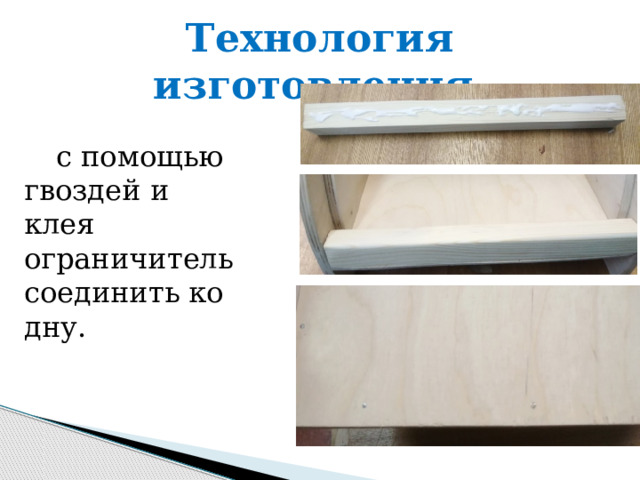 Технология изготовления. с помощью гвоздей и клея ограничитель соединить ко дну. 