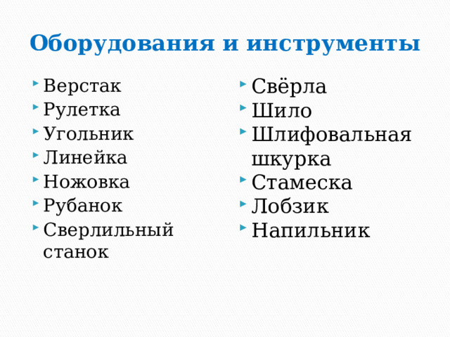 Оборудования и инструменты Верстак Рулетка Угольник Линейка Ножовка Рубанок Сверлильный станок Свёрла Шило Шлифовальная шкурка Стамеска Лобзик Напильник 