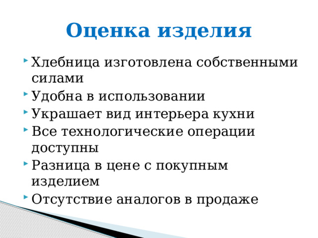 Оценка изделия Хлебница изготовлена собственными силами Удобна в использовании Украшает вид интерьера кухни Все технологические операции доступны Разница в цене с покупным изделием Отсутствие аналогов в продаже 