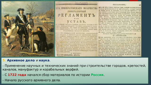 5. Архивное дело и наука . - Применение научных и технических знаний при строительстве городов, крепостей, каналов, мануфактур и корабельных верфей. - С 1722 года начался сбор материалов по истории России . - Начало русского архивного дела. 