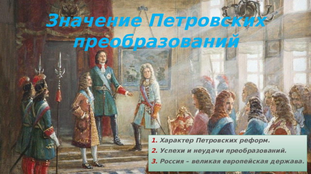 Значение Петровских преобразований Характер Петровских реформ. Успехи и неудачи преобразований. Россия – великая европейская держава. 