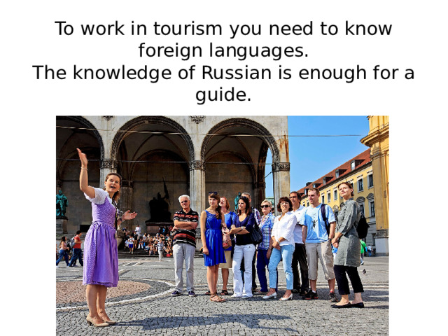 To work in tourism you need to know foreign languages.  The knowledge of Russian is enough for a guide.   