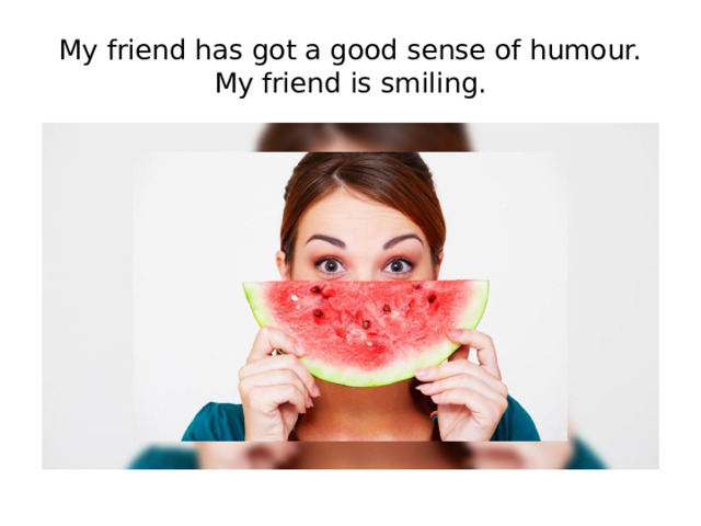 My friend has got a good sense of humour.  My friend is smiling. 