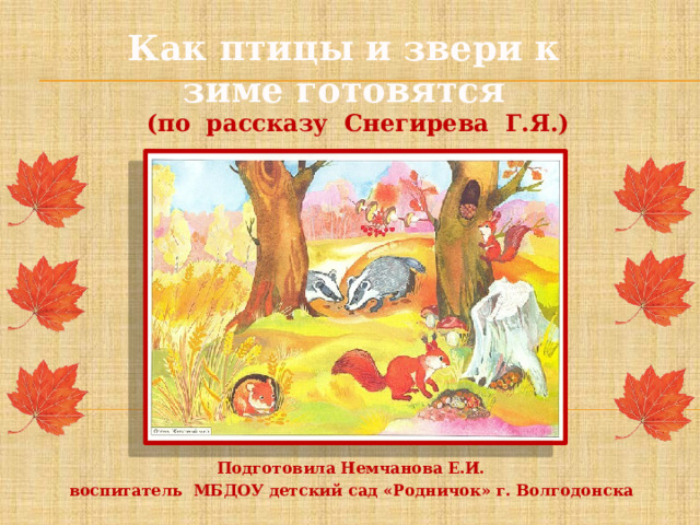 Как птицы и звери к зиме готовятся     (по рассказу Снегирева Г.Я.) Подготовила Немчанова Е.И. воспитатель МБДОУ детский сад «Родничок» г. Волгодонска 