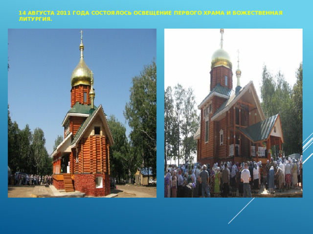14 августа 2011 года состоялось освещение первого храма и Божественная литургия. 