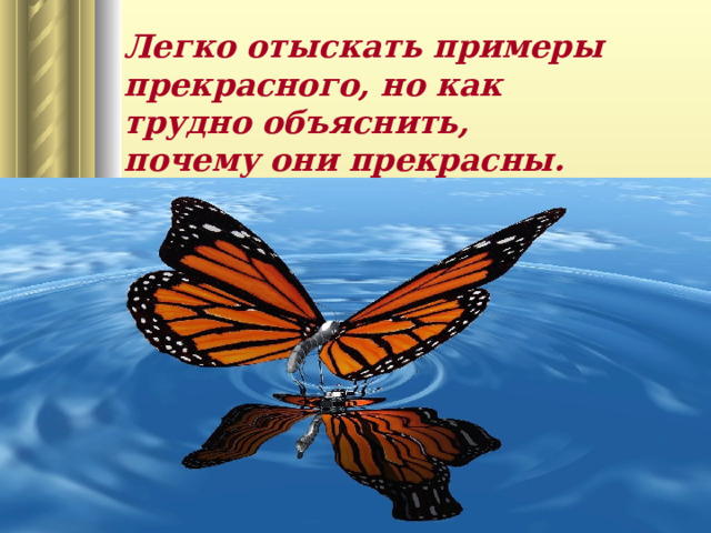   Легко отыскать примеры прекрасного, но как трудно объяснить, почему они прекрасны. Платон 