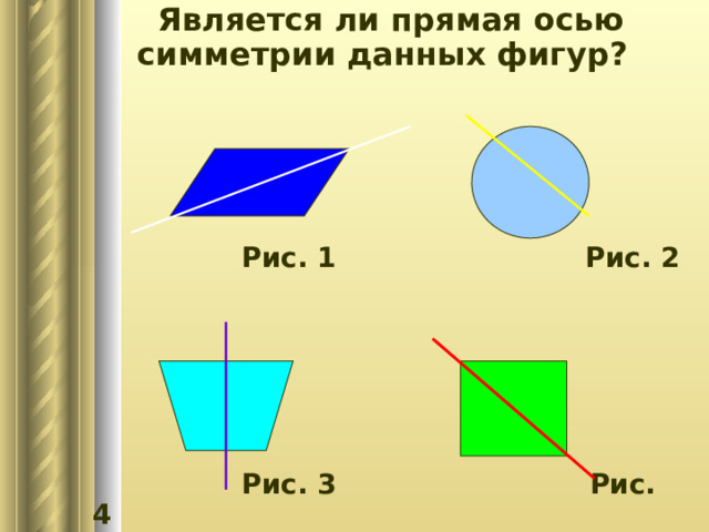  Является ли прямая осью симметрии данных фигур?      Рис. 1 Рис. 2       Рис. 3  Рис. 4 