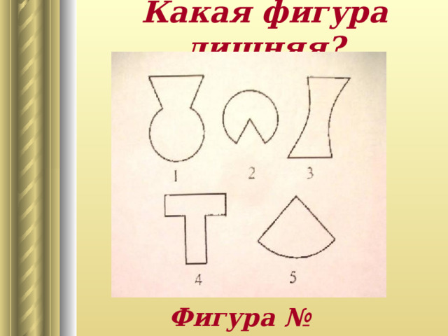 Какая фигура лишняя? Фигура № 3; 