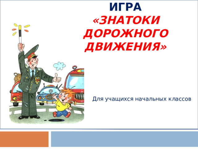    ИНТЕРАКТИВНАЯ ИГРА  «ЗНАТОКИ ДОРОЖНОГО ДВИЖЕНИЯ» Для учащихся начальных классов 